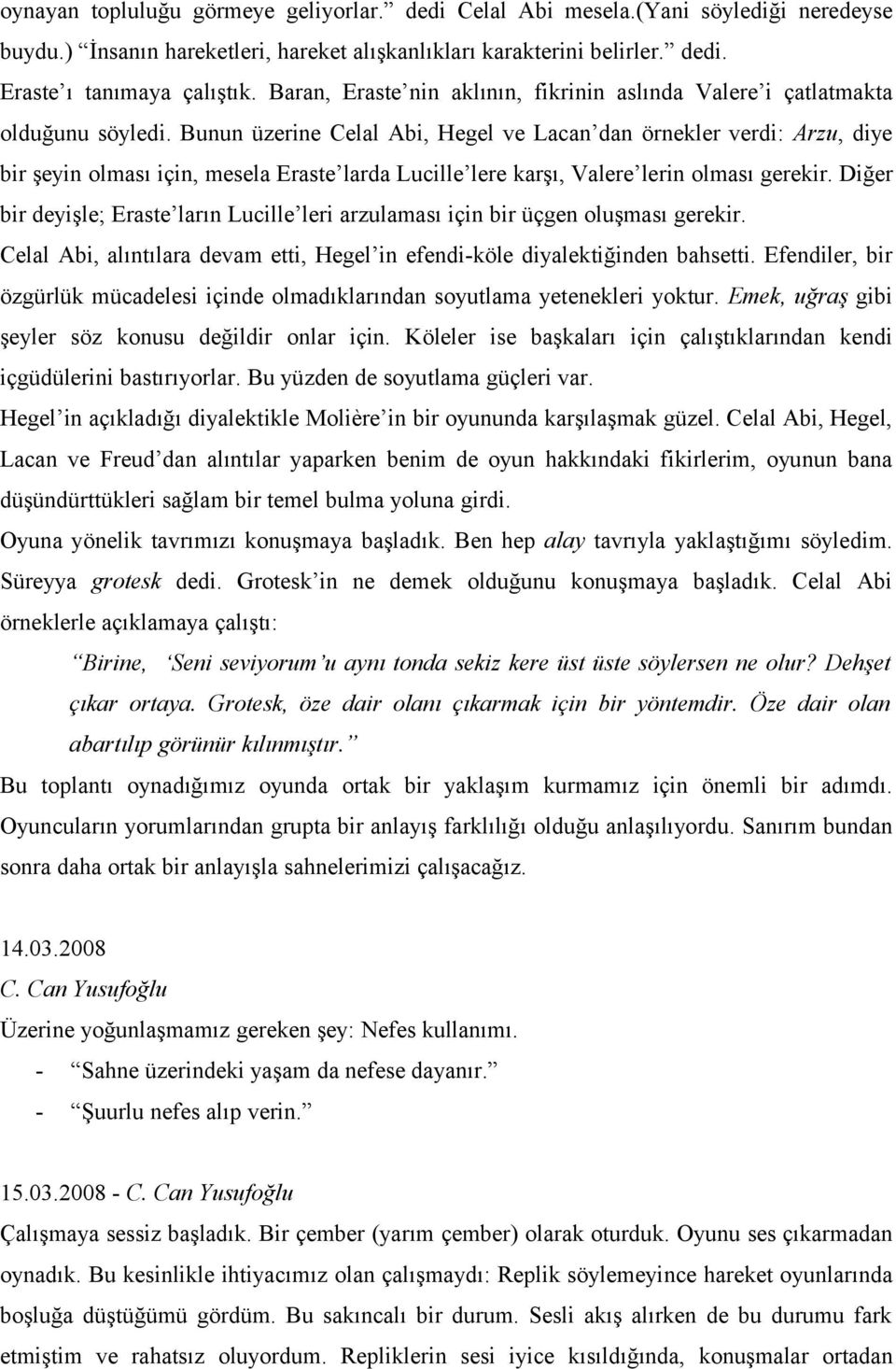 Bunun üzerine Celal Abi, Hegel ve Lacan dan örnekler verdi: Arzu, diye bir şeyin olması için, mesela Eraste larda Lucille lere karşı, Valere lerin olması gerekir.