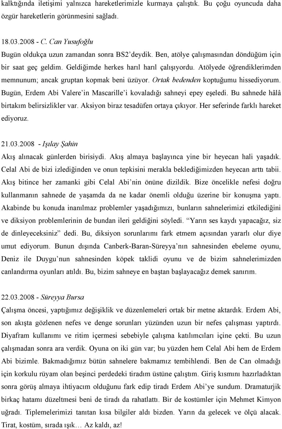 Atölyede öğrendiklerimden memnunum; ancak gruptan kopmak beni üzüyor. Ortak bedenden koptuğumu hissediyorum. Bugün, Erdem Abi Valere in Mascarille i kovaladığı sahneyi epey eşeledi.