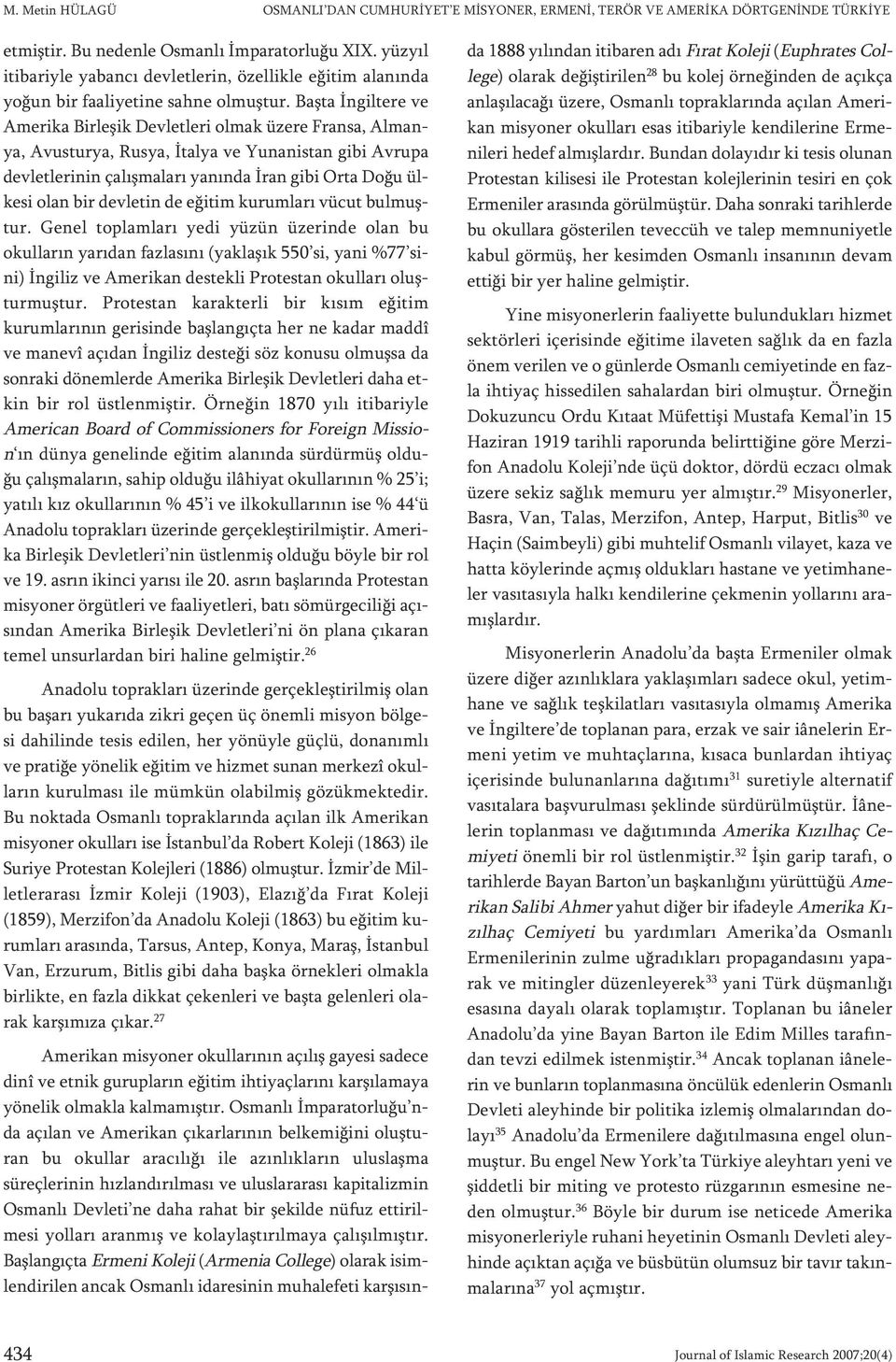 Başta İngiltere ve Amerika Birleşik Devletleri olmak üzere Fransa, Almanya, Avusturya, Rusya, İtalya ve Yunanistan gibi Avrupa devletlerinin çalışmaları yanında İran gibi Orta Doğu ülkesi olan bir