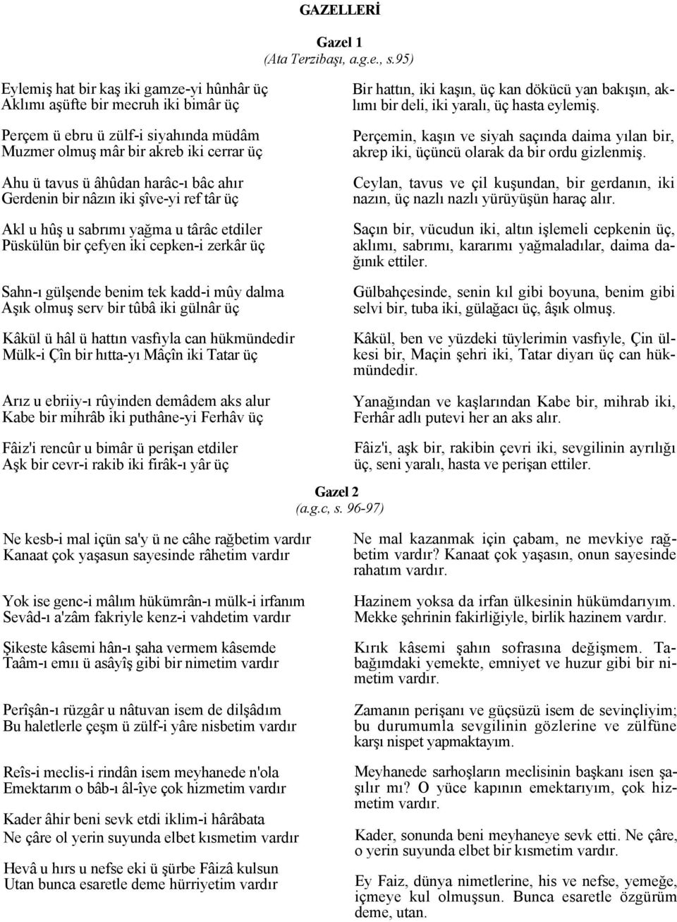 ahır Gerdenin bir nâzın iki şîve-yi ref târ üç Akl u hûş u sabrımı yağma u târâc etdiler Püskülün bir çefyen iki cepken-i zerkâr üç Sahn-ı gülşende benim tek kadd-i mûy dalma Aşık olmuş serv bir tûbâ