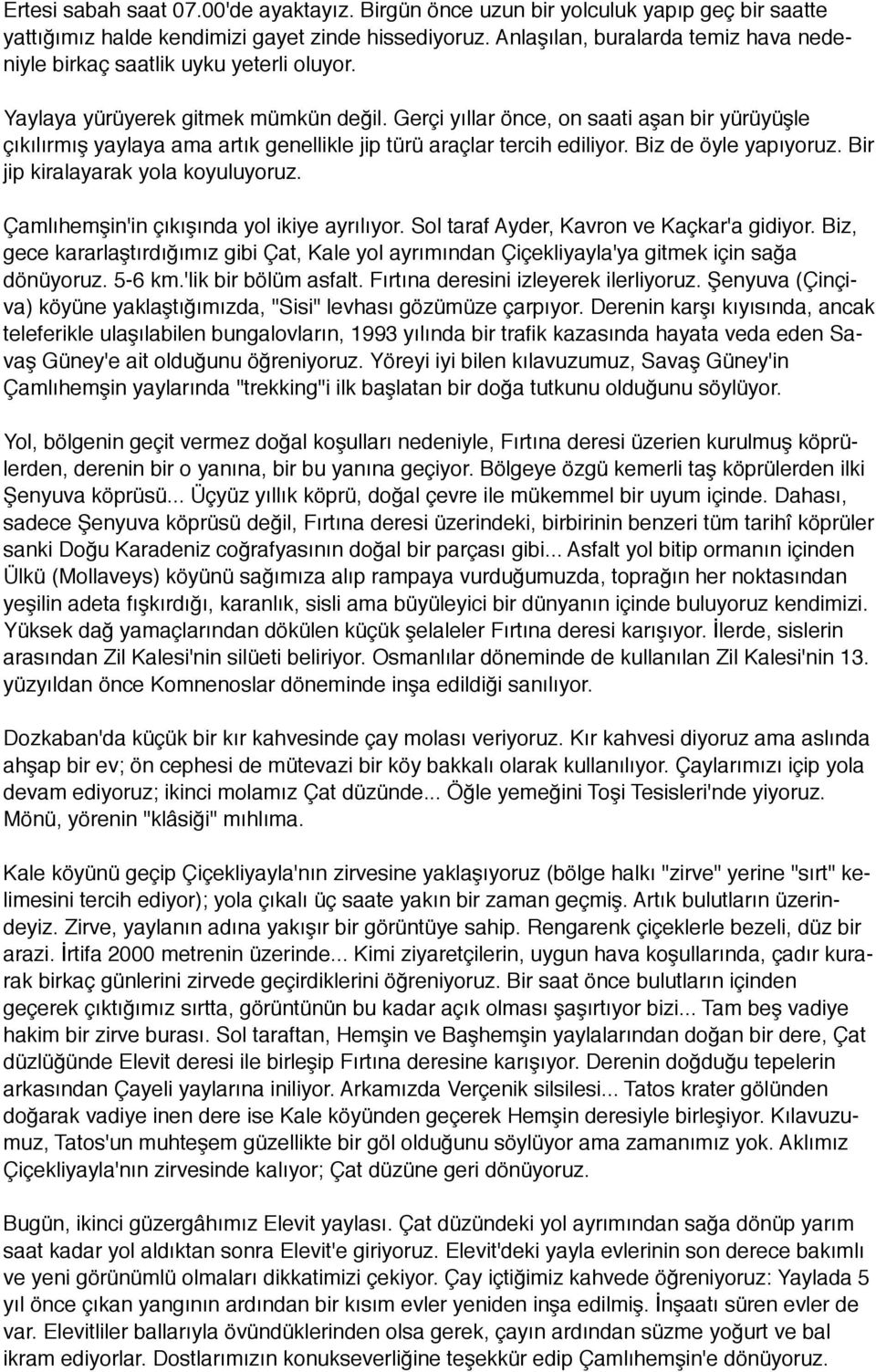 Gerçi yıllar önce, on saati aşan bir yürüyüşle çıkılırmış yaylaya ama artık genellikle jip türü araçlar tercih ediliyor. Biz de öyle yapıyoruz. Bir jip kiralayarak yola koyuluyoruz.