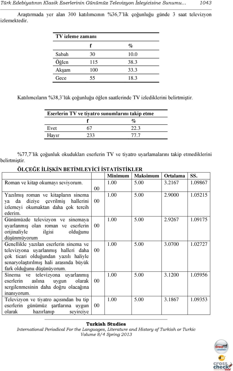 Eserlerin TV ve tiyatro sunumlarını takip etme f % Evet 67 22.3 Hayır 233 77.7 %77,7 lik çoğunluk okudukları eserlerin TV ve tiyatro uyarlamalarını takip etmediklerini belirtmiştir.