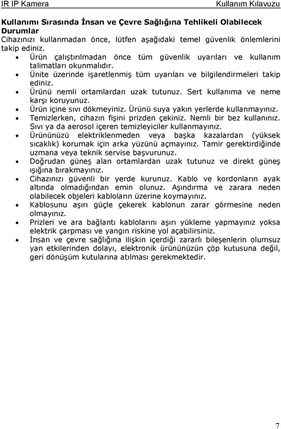 Sert kullanıma ve neme karşı kruyunuz. Ürün içine sıvı dökmeyiniz. Ürünü suya yakın yerlerde kullanmayınız. Temizlerken, cihazın fişini prizden çekiniz. Nemli bir bez kullanınız.