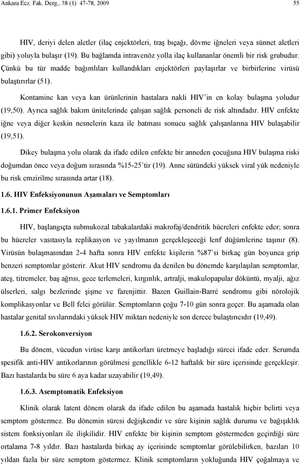 Kontamine kan veya kan ürünlerinin hastalara nakli HIV in en kolay bulaşma yoludur (19,50). Ayrıca sağlık bakım ünitelerinde çalışan sağlık personeli de risk altındadır.