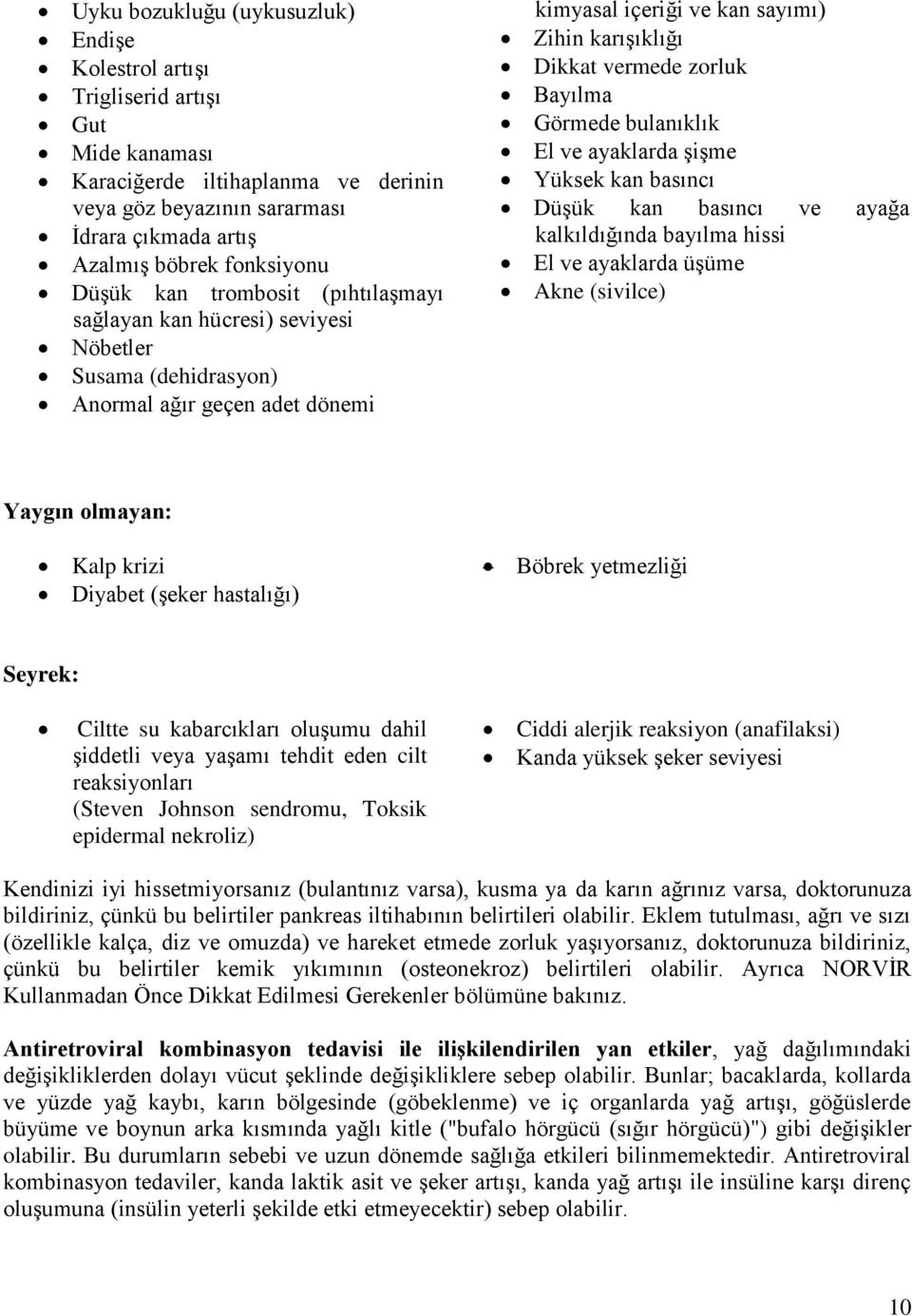 vermede zorluk Bayılma Görmede bulanıklık El ve ayaklarda şişme Yüksek kan basıncı Düşük kan basıncı ve ayağa kalkıldığında bayılma hissi El ve ayaklarda üşüme Akne (sivilce) Yaygın olmayan: Kalp