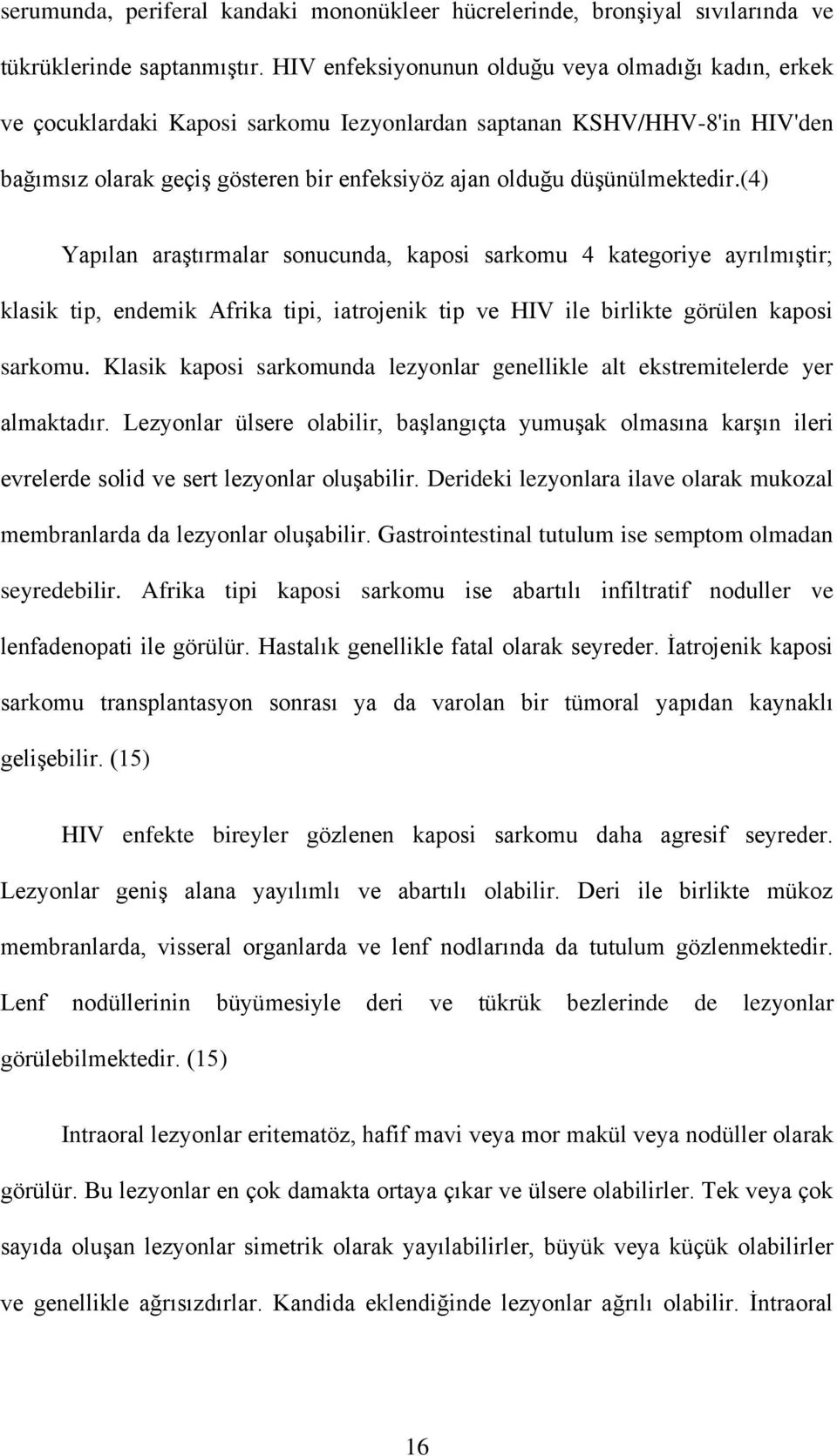 düşünülmektedir.(4) Yapılan araştırmalar sonucunda, kaposi sarkomu 4 kategoriye ayrılmıştir; klasik tip, endemik Afrika tipi, iatrojenik tip ve HIV ile birlikte görülen kaposi sarkomu.