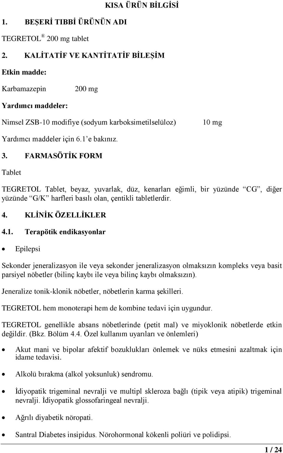 FARMASÖTİK FORM Tablet TEGRETOL Tablet, beyaz, yuvarlak, düz, kenarları eğimli, bir yüzünde CG, diğer yüzünde G/K harfleri basılı olan, çentikli tabletlerdir. 4. KLİNİK ÖZELLİKLER 4.1.