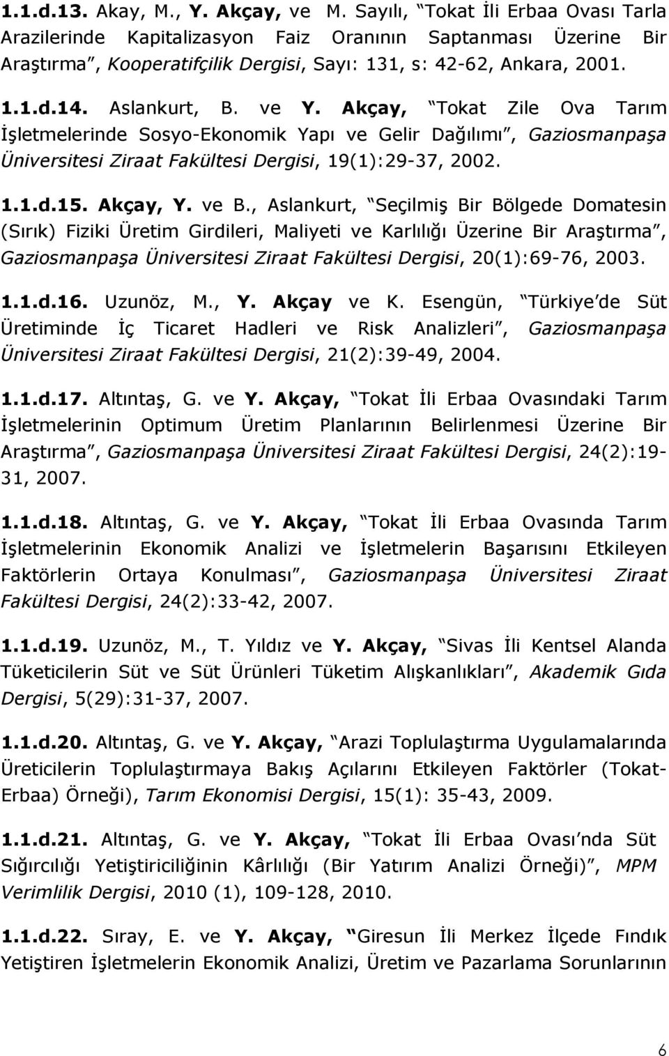 ve Y. Akçay, Tokat Zile Ova Tarım İşletmelerinde Sosyo-Ekonomik Yapı ve Gelir Dağılımı, Gaziosmanpaşa Üniversitesi Ziraat Fakültesi Dergisi, 19(1):29-37, 2002. 1.1.d.15. Akçay, Y. ve B.