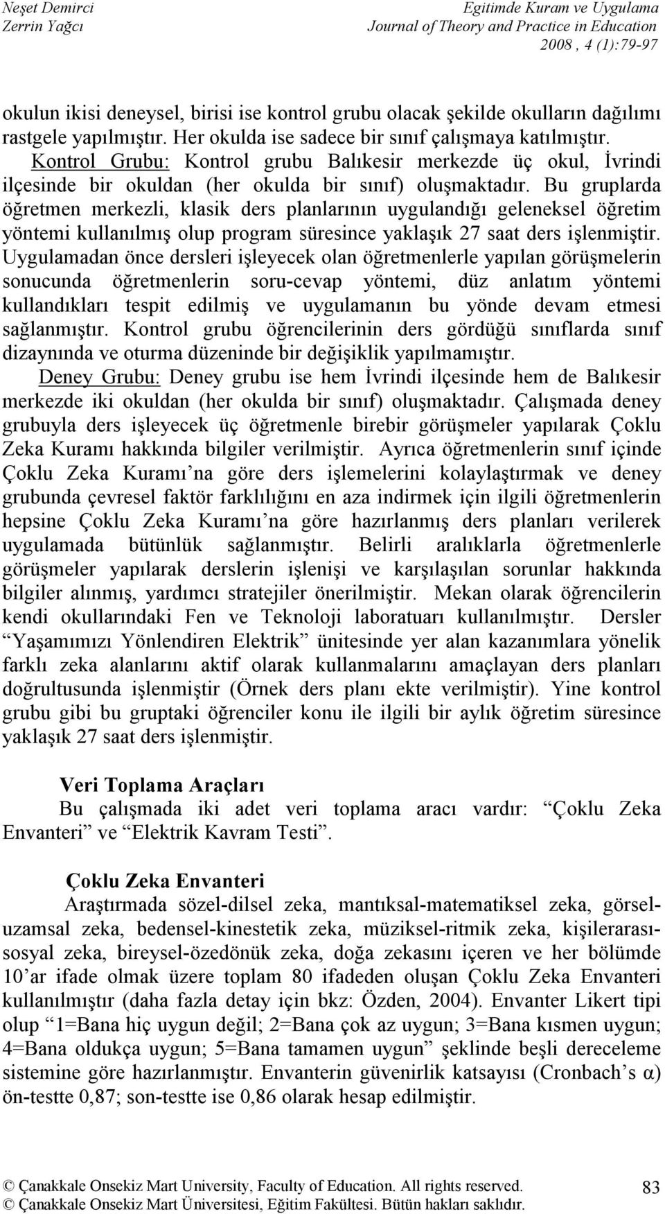 Bu gruplarda öğretmen merkezli, klasik ders planlarının uygulandığı geleneksel öğretim yöntemi kullanılmış olup program süresince yaklaşık 27 saat ders işlenmiştir.