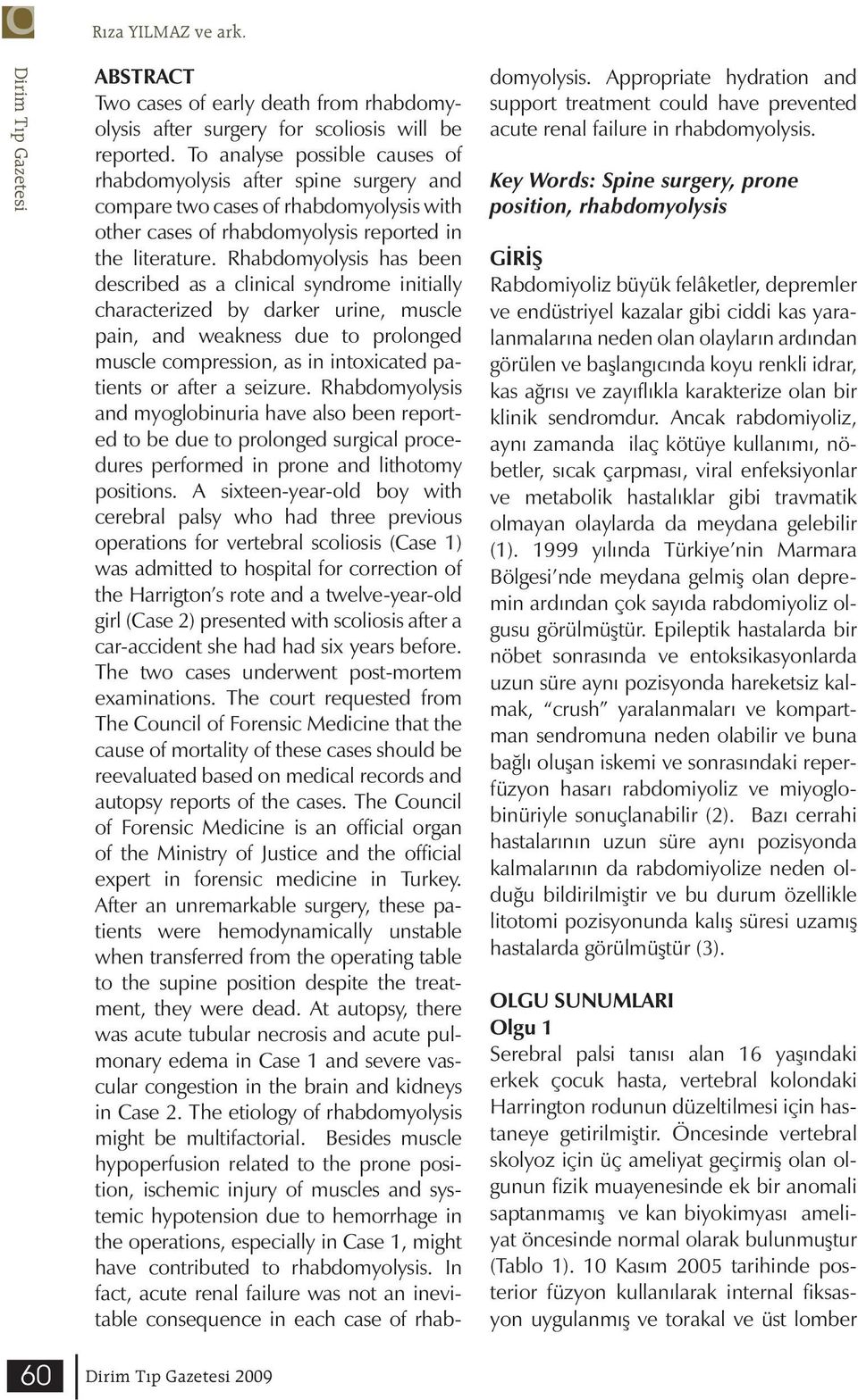 Rhabdomyolysis has been described as a clinical syndrome initially characterized by darker urine, muscle pain, and weakness due to prolonged muscle compression, as in intoxicated patients or after a