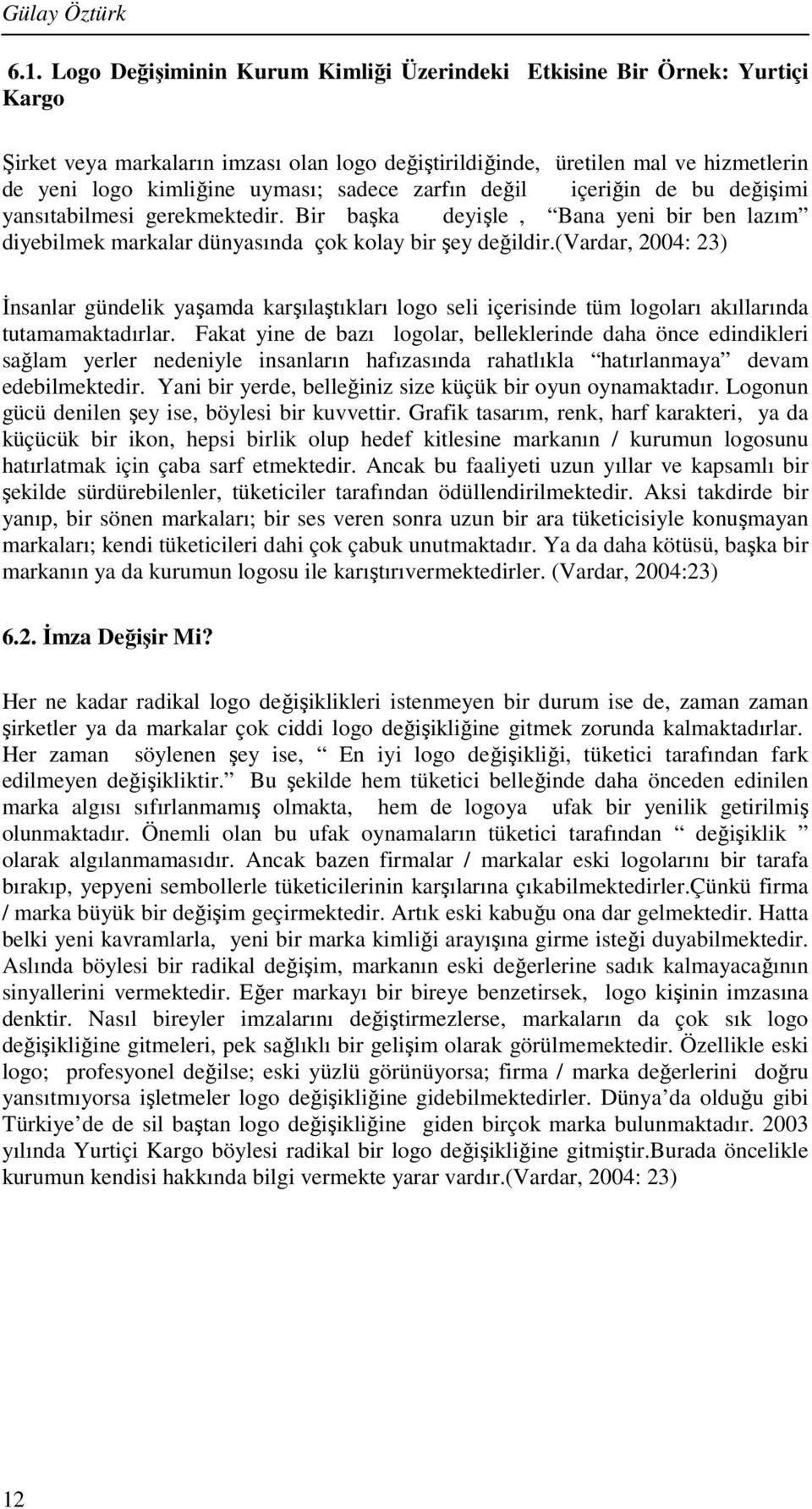 sadece zarfın değil içeriğin de bu değişimi yansıtabilmesi gerekmektedir. Bir başka deyişle, Bana yeni bir ben lazım diyebilmek markalar dünyasında çok kolay bir şey değildir.