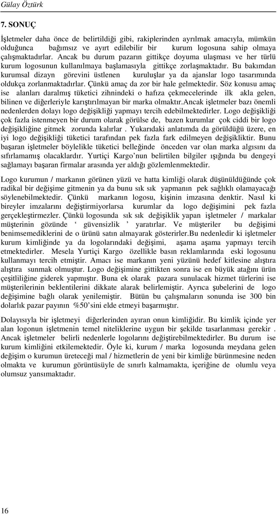 Bu bakımdan kurumsal dizayn görevini üstlenen kuruluşlar ya da ajanslar logo tasarımında oldukça zorlanmaktadırlar. Çünkü amaç da zor bir hale gelmektedir.