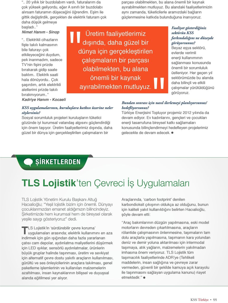 . Elektrikli cihazların fişte takılı kalmasının bile faturayı çok etkileyeceğini duydum, pek inanmadım, sadece TV nin fişini prizde bırakarak gidip saate baktım.. Elektrik saati hala dönüyordu.