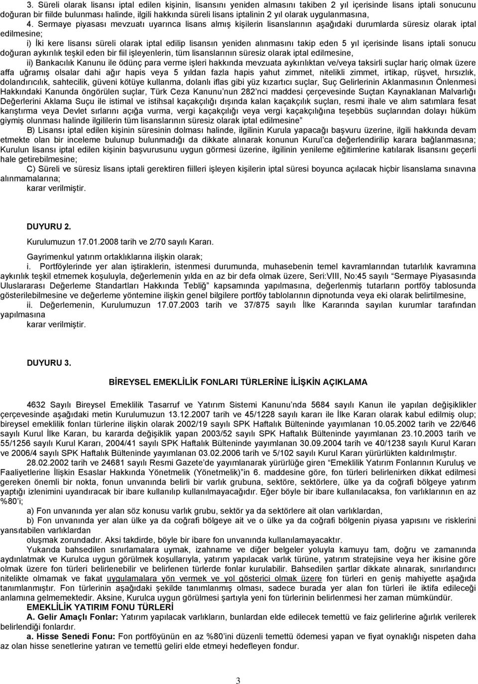 Sermaye piyasası mevzuatı uyarınca lisans almış kişilerin lisanslarının aşağıdaki durumlarda süresiz olarak iptal edilmesine; i) İki kere lisansı süreli olarak iptal edilip lisansın yeniden