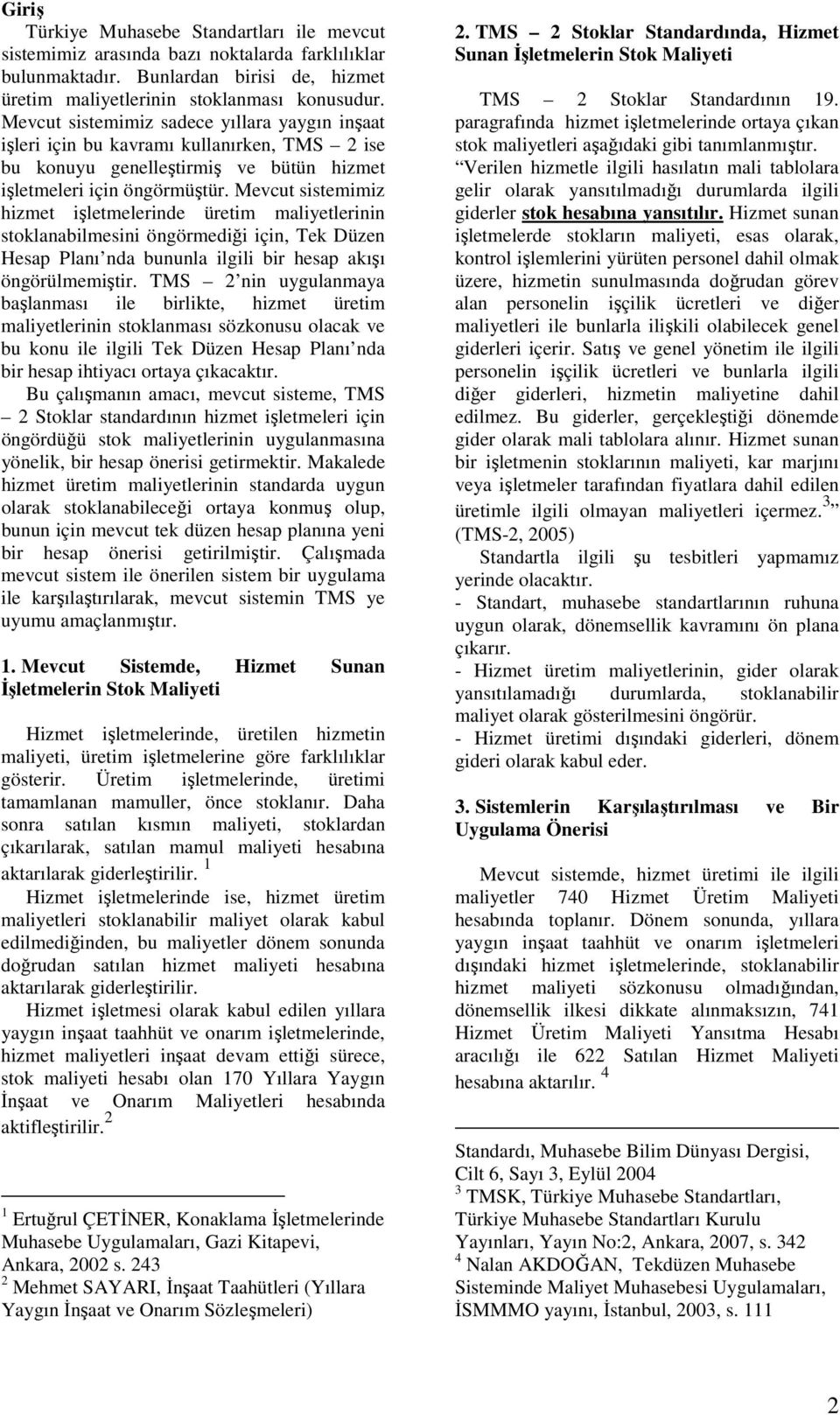 Mevcut sistemimiz hizmet işletmelerinde üretim maliyetlerinin stoklanabilmesini öngörmediği için, Tek Düzen Hesap Planı nda bununla ilgili bir hesap akışı öngörülmemiştir.