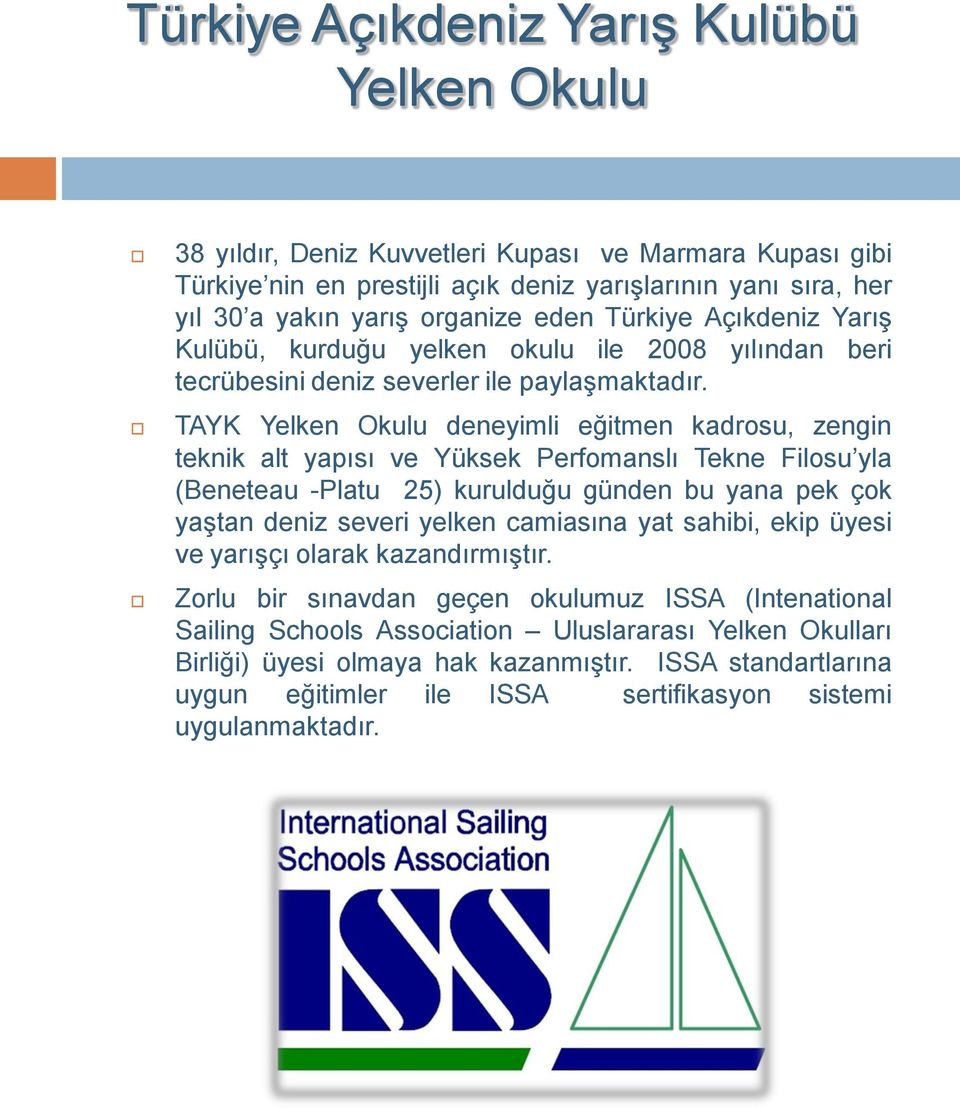 TAYK Yelken Okulu deneyimli eğitmen kadrosu, zengin teknik alt yapısı ve Yüksek Perfomanslı Tekne Filosu yla (Beneteau -Platu 25) kurulduğu günden bu yana pek çok yaştan deniz severi yelken camiasına