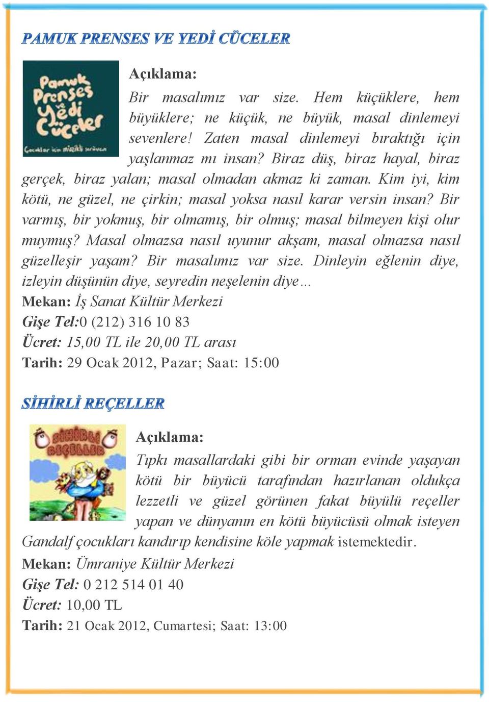 Bir varmış, bir yokmuş, bir olmamış, bir olmuş; masal bilmeyen kişi olur muymuş? Masal olmazsa nasıl uyunur akşam, masal olmazsa nasıl güzelleşir yaşam? Bir masalımız var size.