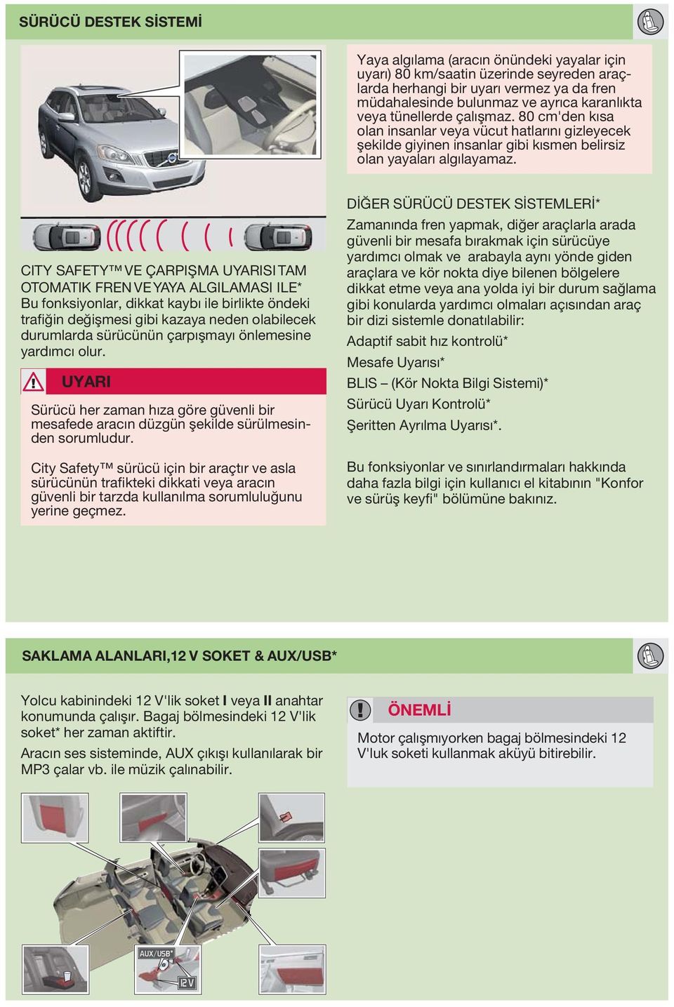 CITY SAFETY VE ÇARPIŞMA UYARISI TAM OTOMATIK FREN VE YAYA ALGILAMASI ILE* Bu fonksiyonlar, dikkat kaybı ile birlikte öndeki trafiğin değişmesi gibi kazaya neden olabilecek durumlarda sürücünün