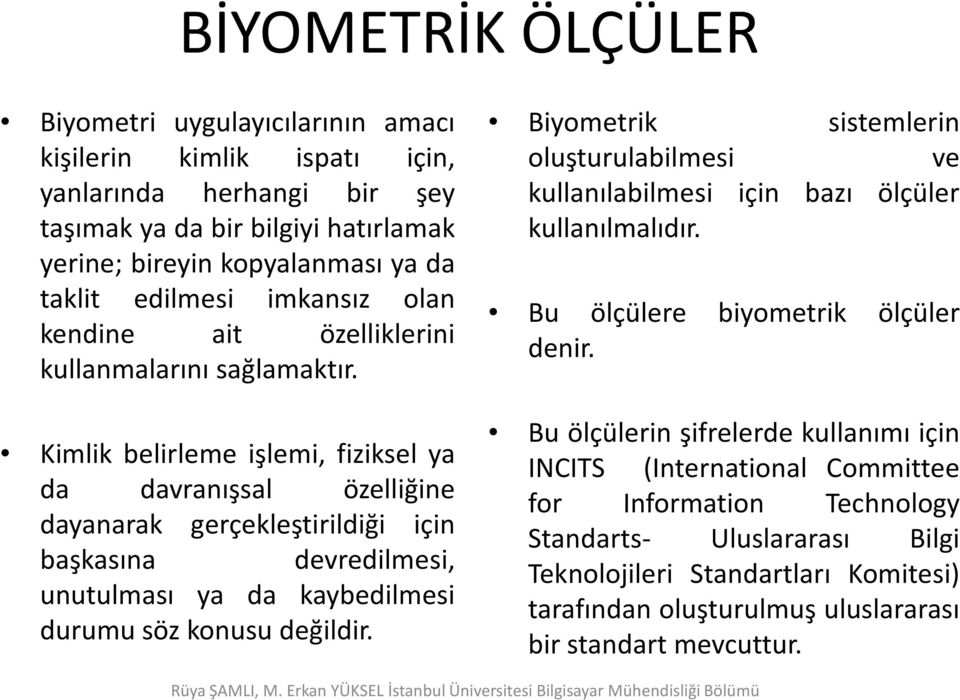 Kimlik belirleme işlemi, fiziksel ya da davranışsal özelliğine dayanarak gerçekleştirildiği için başkasına devredilmesi, unutulması ya da kaybedilmesi durumu söz konusu değildir.