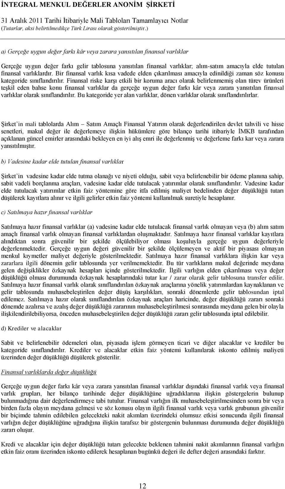 Finansal riske karşı etkili bir koruma aracı olarak belirlenmemiş olan türev ürünleri teşkil eden bahse konu finansal varlıklar da gerçeğe uygun değer farkı kâr veya zarara yansıtılan finansal