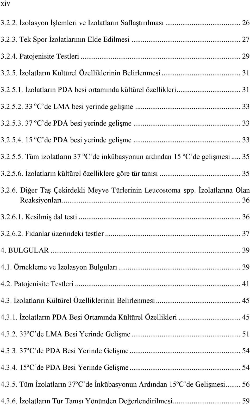 .. 33 3.2.5.4. 15 ºC de PDA besi yerinde gelişme... 33 3.2.5.5. Tüm izolatların 37 ºC de inkübasyonun ardından 15 ºC de gelişmesi... 35 3.2.5.6. İzolatların kültürel özelliklere göre tür tanısı... 35 3.2.6. Diğer Taş Çekirdekli Meyve Türlerinin Leucostoma spp.