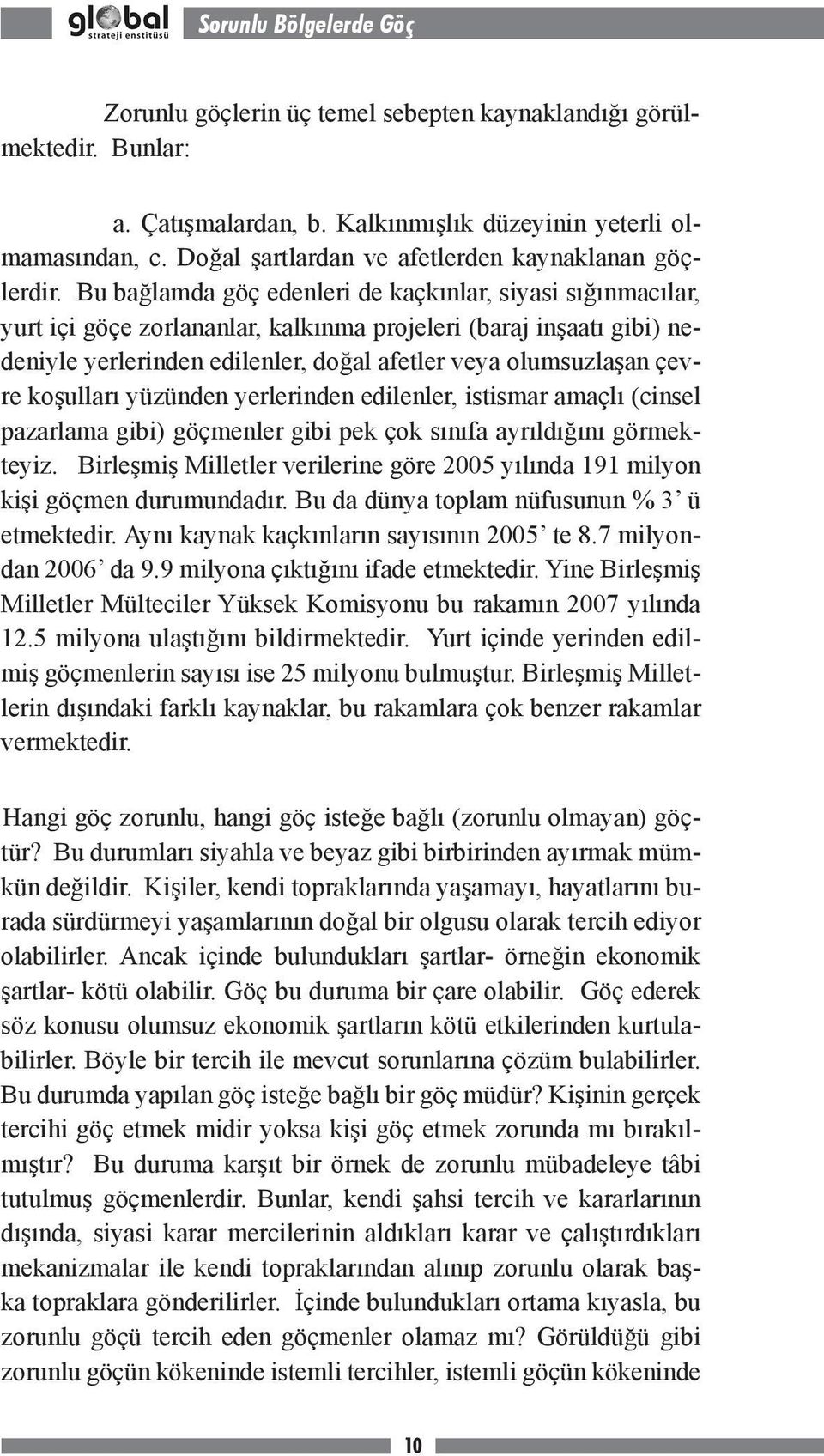 Bu bağlamda göç edenleri de kaçkınlar, siyasi sığınmacılar, yurt içi göçe zorlananlar, kalkınma projeleri (baraj inşaatı gibi) nedeniyle yerlerinden edilenler, doğal afetler veya olumsuzlaşan çevre