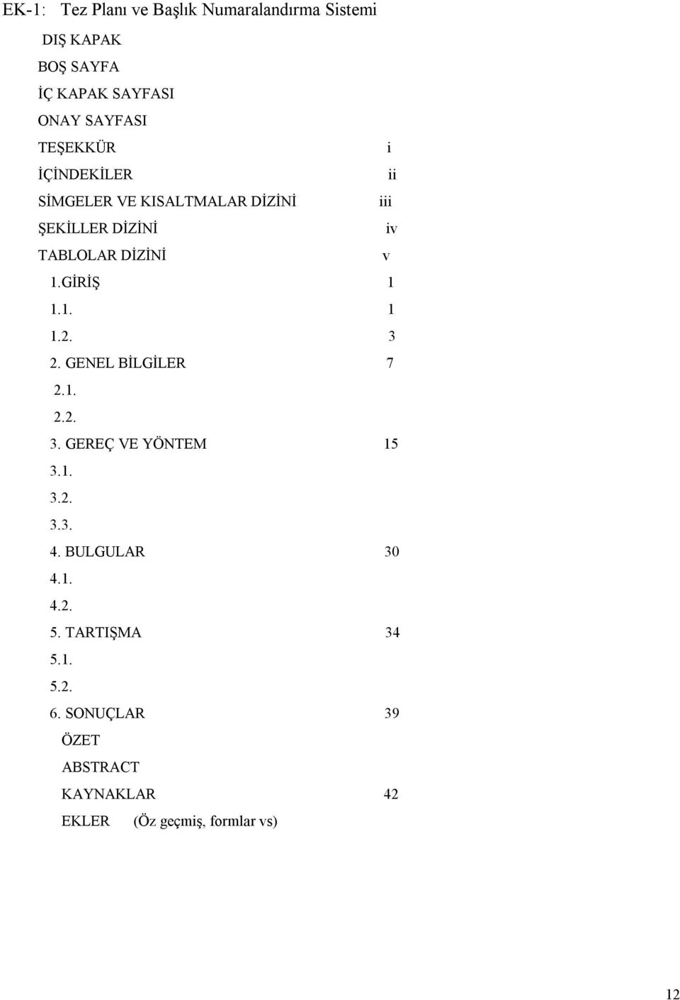 GİRİŞ 1 1.1. 1 1.2. 3 2. GENEL BİLGİLER 7 2.1. 2.2. 3. GEREÇ VE YÖNTEM 15 3.1. 3.2. 3.3. 4.