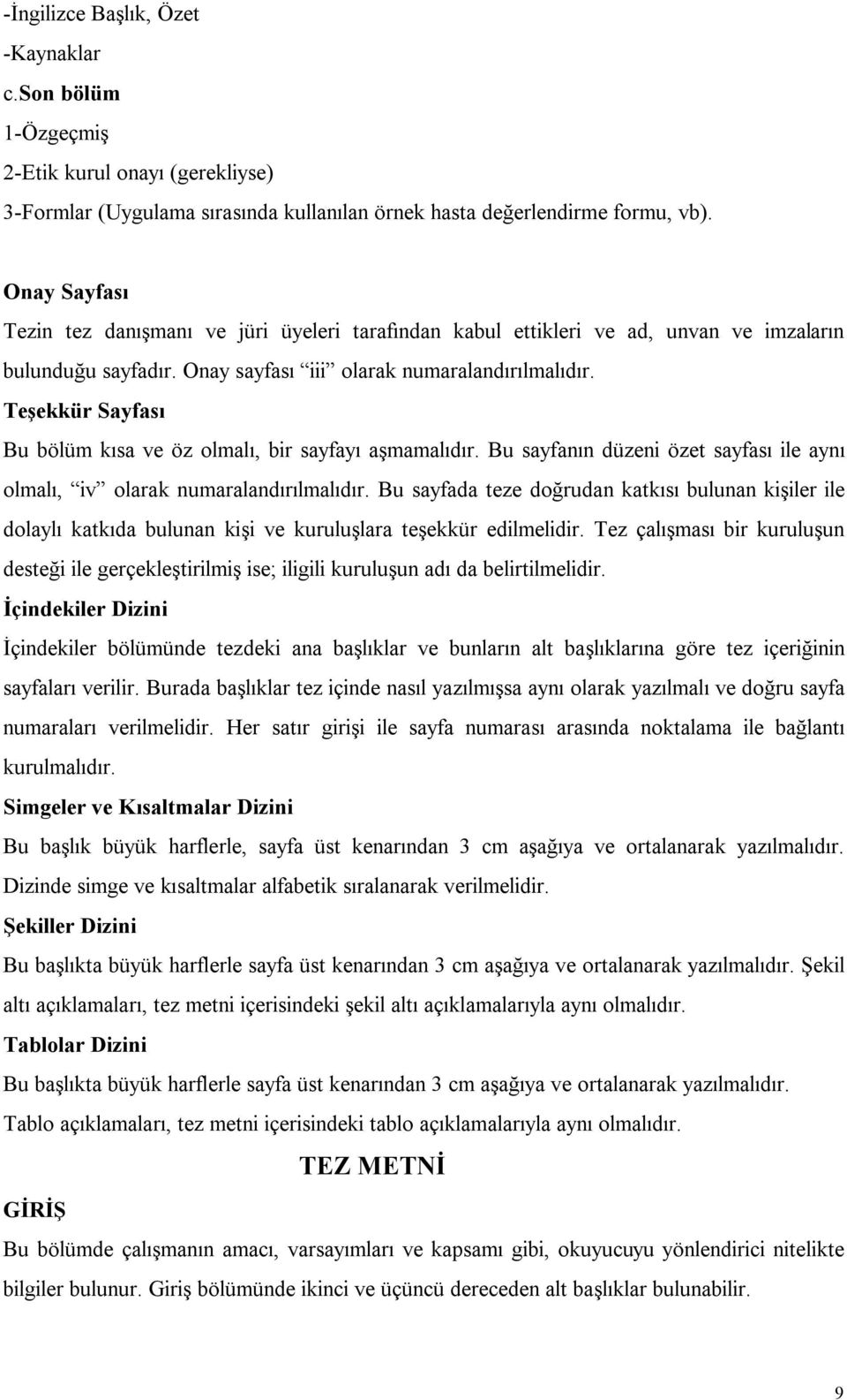 Teşekkür Sayfası Bu bölüm kısa ve öz olmalı, bir sayfayı aşmamalıdır. Bu sayfanın düzeni özet sayfası ile aynı olmalı, iv olarak numaralandırılmalıdır.