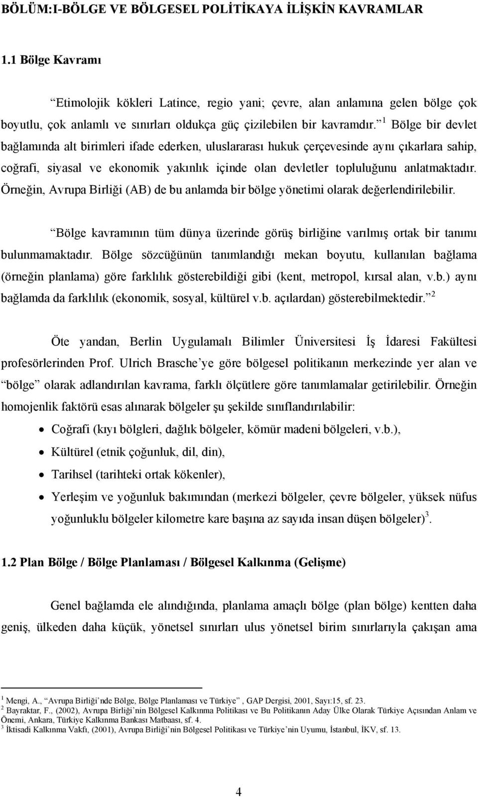 1 Bölge bir devlet bağlamında alt birimleri ifade ederken, uluslararası hukuk çerçevesinde aynı çıkarlara sahip, coğrafi, siyasal ve ekonomik yakınlık içinde olan devletler topluluğunu anlatmaktadır.