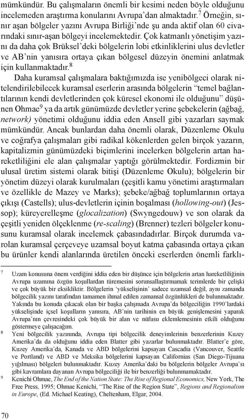 Çok katmanlı yönetişim yazını da daha çok Brüksel deki bölgelerin lobi etkinliklerini ulus devletler ve AB nin yanısıra ortaya çıkan bölgesel düzeyin önemini anlatmak için kullanmaktadır.