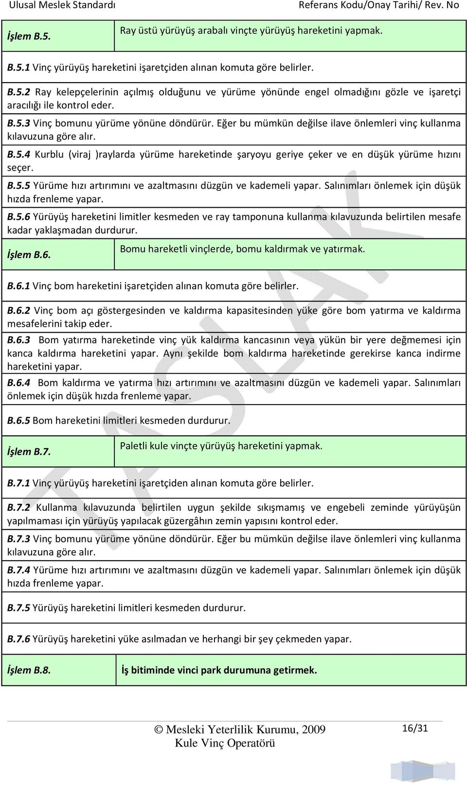 B.5.5 Yürüme hızı artırımını ve azaltmasını düzgün ve kademeli yapar. Salınımları önlemek için düşük hızda frenleme yapar. B.5.6 Yürüyüş hareketini limitler kesmeden ve ray tamponuna kullanma kılavuzunda belirtilen mesafe kadar yaklaşmadan durdurur.