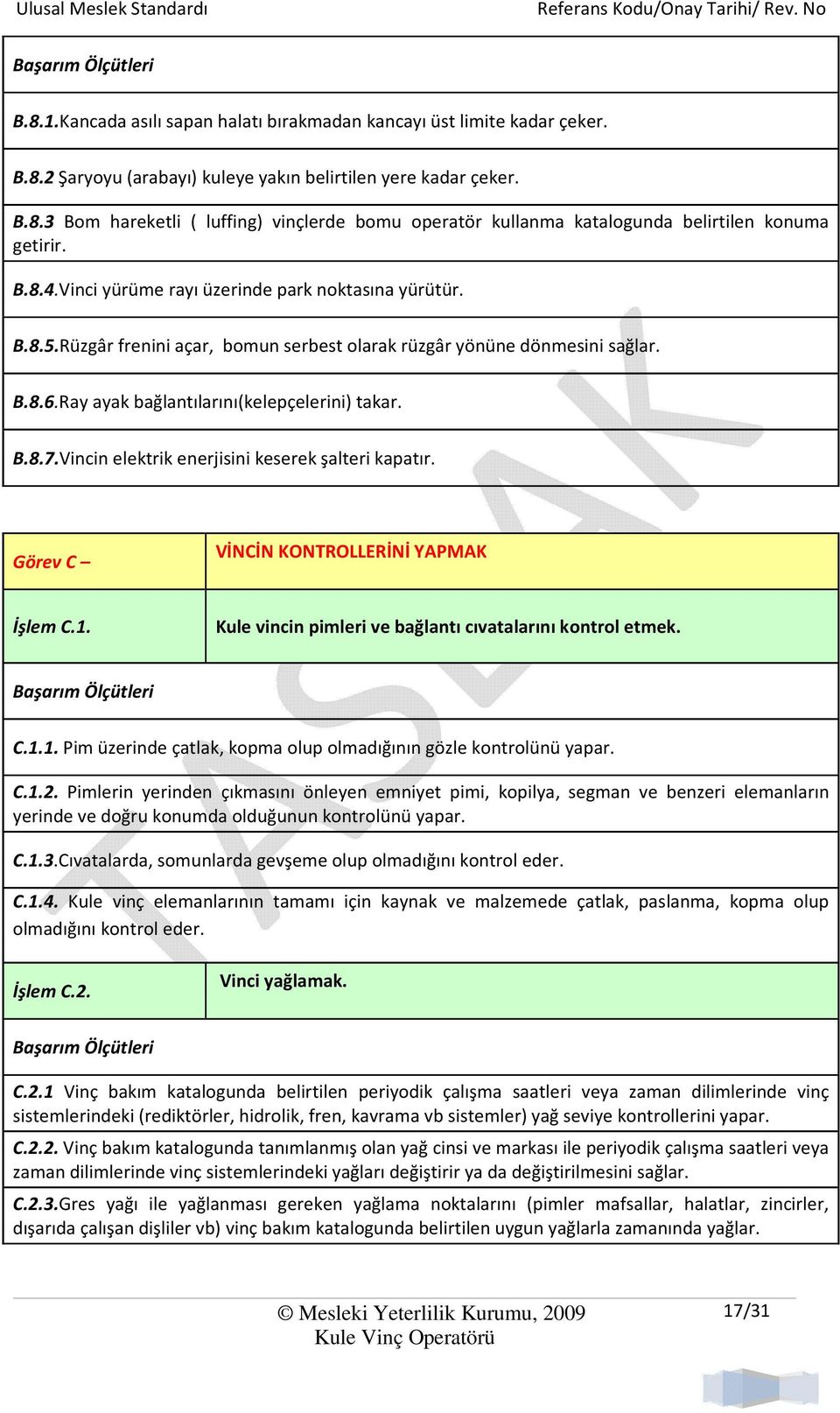 Vincin elektrik enerjisini keserek şalteri kapatır. Görev C VİNCİN KONTROLLERİNİ YAPMAK İşlem C.1. Kule vincin pimleri ve bağlantı cıvatalarını kontrol etmek. C.1.1. Pim üzerinde çatlak, kopma olup olmadığının gözle kontrolünü yapar.