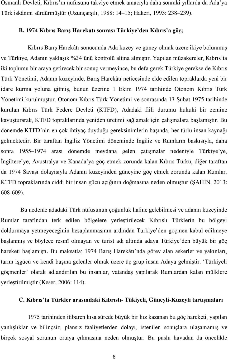 Yapılan müzakereler, Kıbrıs ta iki toplumu bir araya getirecek bir sonuç vermeyince, bu defa gerek Türkiye gerekse de Kıbrıs Türk Yönetimi, Adanın kuzeyinde, Barış Harekâtı neticesinde elde edilen