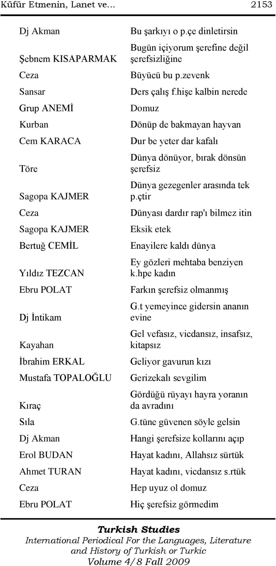 Sıla Dj Akman Erol BUDAN Ahmet TURAN Ebru POLAT Bu Ģarkıyı o p.çe dinletirsin Bugün içiyorum Ģerefine değil Ģerefsizliğine Büyücü bu p.zevenk Ders çalıģ f.