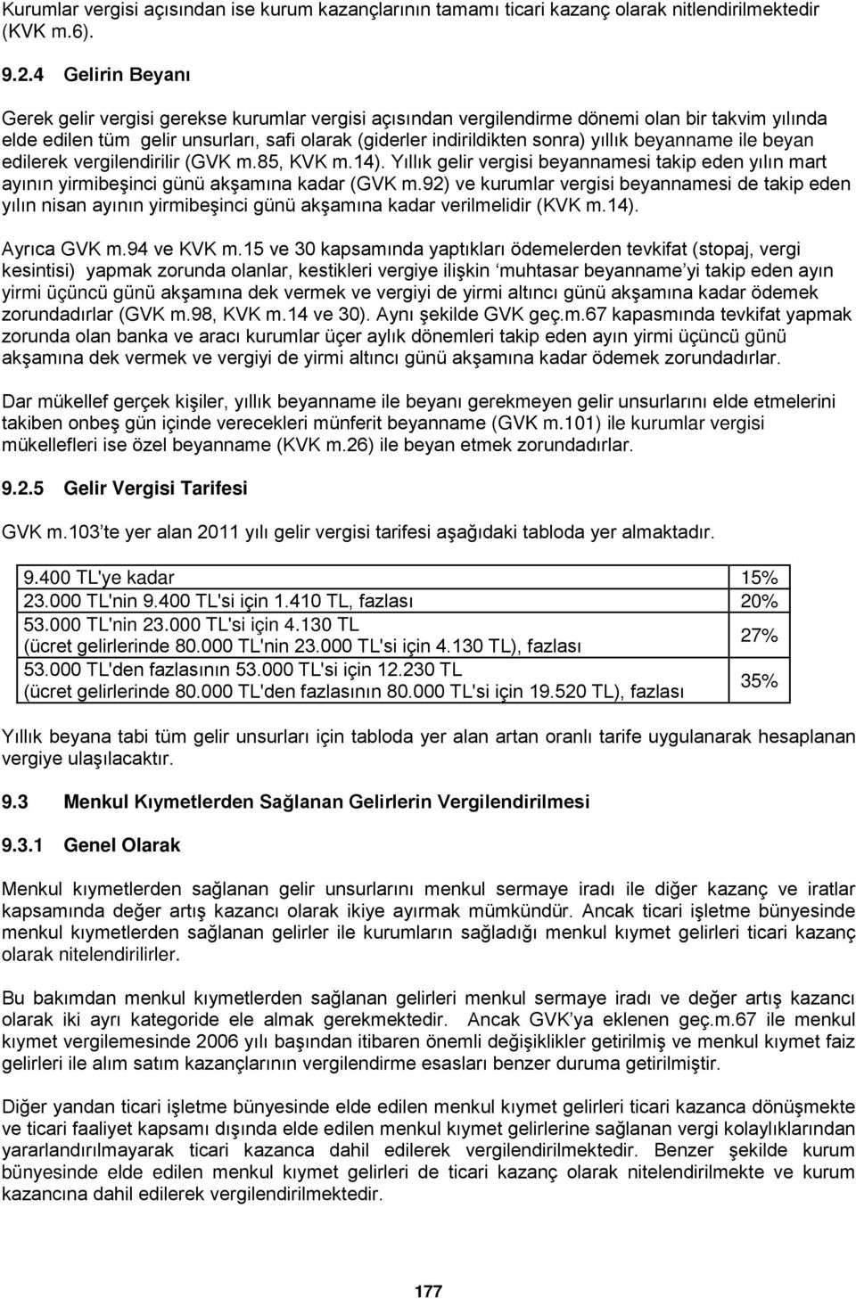 beyanname ile beyan edilerek vergilendirilir (GVK m.85, KVK m.14). Yıllık gelir vergisi beyannamesi takip eden yılın mart ayının yirmibeşinci günü akşamına kadar (GVK m.