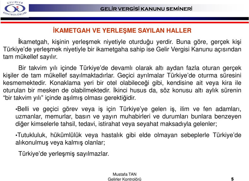 Bir takvim yılı içinde Türkiye de devamlı olarak altı aydan fazla oturan gerçek kişiler de tam mükellef sayılmaktadırlar. Geçici ayrılmalar Türkiye de oturma süresini kesmemektedir.