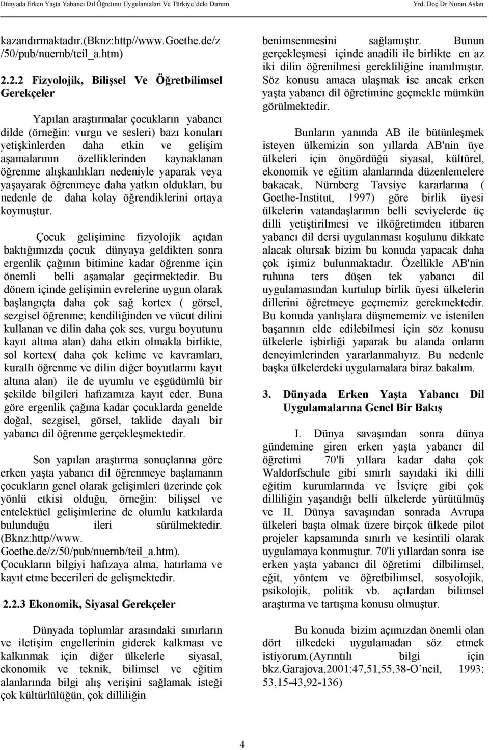 özelliklerinden kaynaklanan öğrenme alışkanlıkları nedeniyle yaparak veya yaşayarak öğrenmeye daha yatkın oldukları, bu nedenle de daha kolay öğrendiklerini ortaya koymuştur.