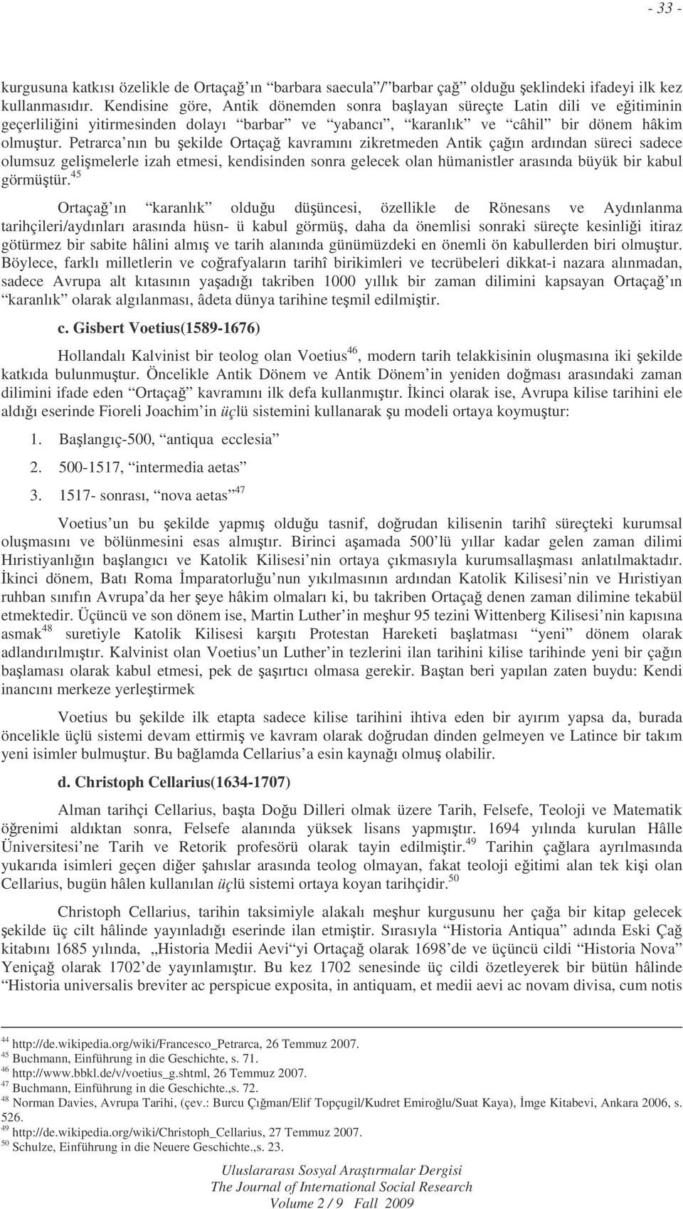 Petrarca nın bu ekilde Ortaça kavramını zikretmeden Antik çaın ardından süreci sadece olumsuz gelimelerle izah etmesi, kendisinden sonra gelecek olan hümanistler arasında büyük bir kabul görmütür.