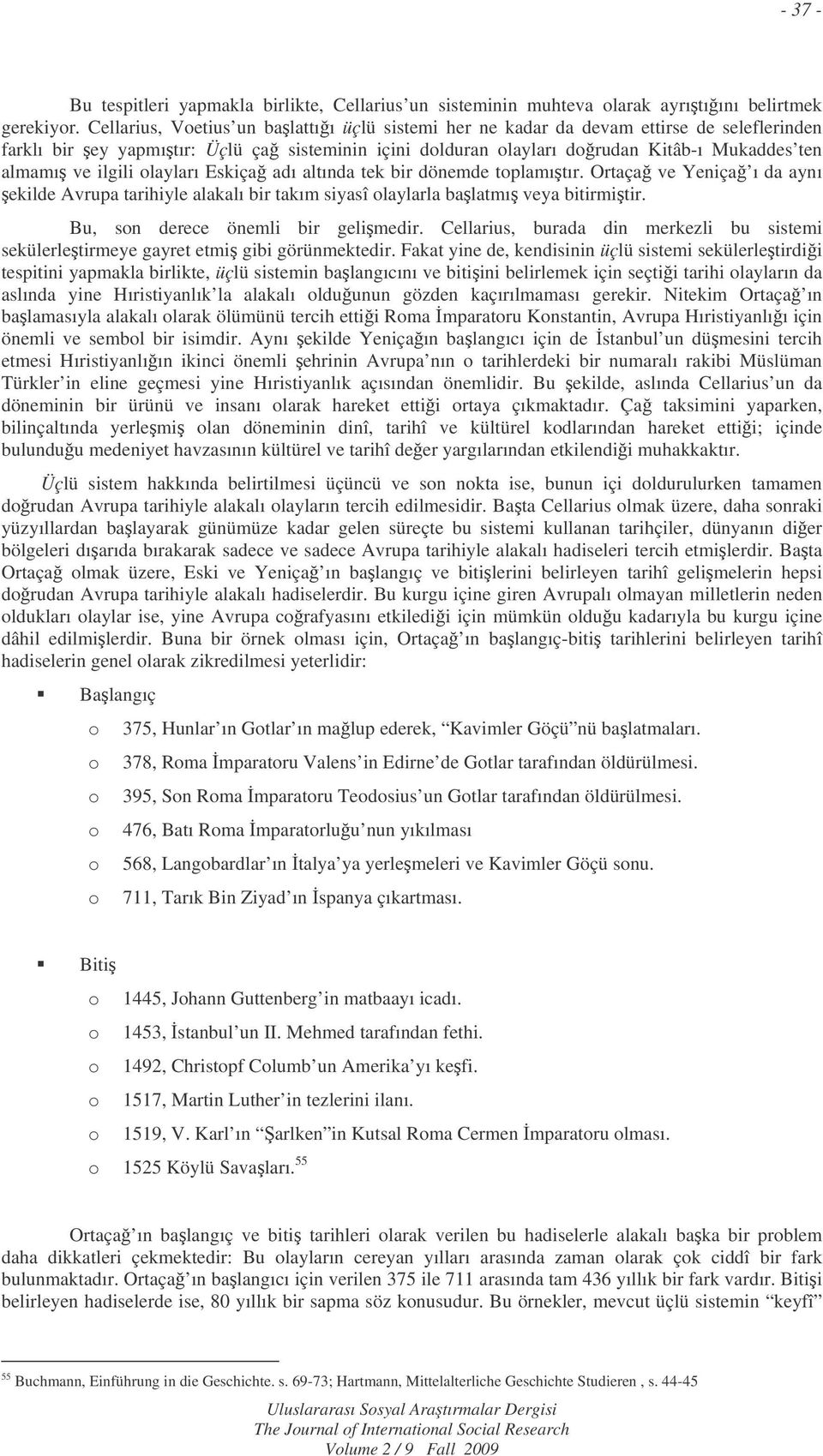 ilgili olayları Eskiça adı altında tek bir dönemde toplamıtır. Ortaça ve Yeniça ı da aynı ekilde Avrupa tarihiyle alakalı bir takım siyasî olaylarla balatmı veya bitirmitir.