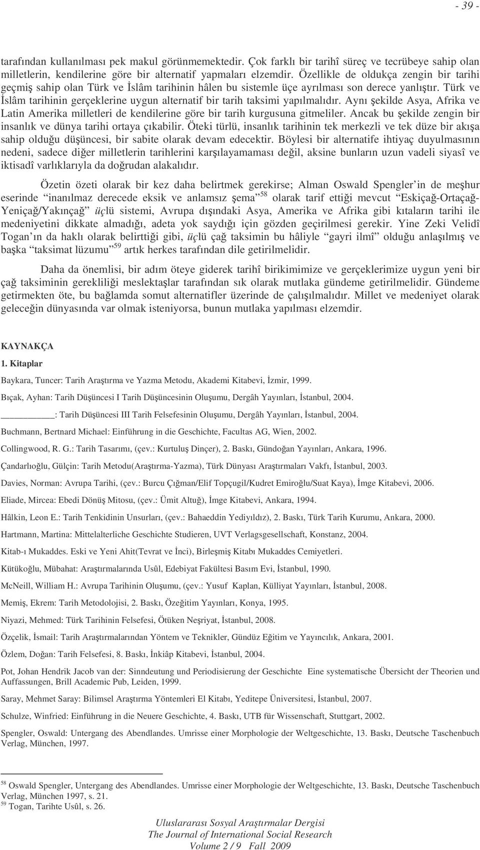 Türk ve slâm tarihinin gerçeklerine uygun alternatif bir tarih taksimi yapılmalıdır. Aynı ekilde Asya, Afrika ve Latin Amerika milletleri de kendilerine göre bir tarih kurgusuna gitmeliler.