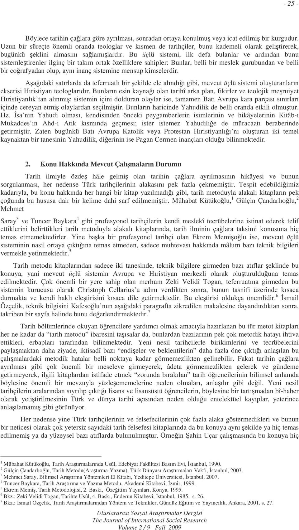 Bu üçlü sistemi, ilk defa bulanlar ve ardından bunu sistemletirenler ilginç bir takım ortak özelliklere sahipler: Bunlar, belli bir meslek gurubundan ve belli bir corafyadan olup, aynı inanç