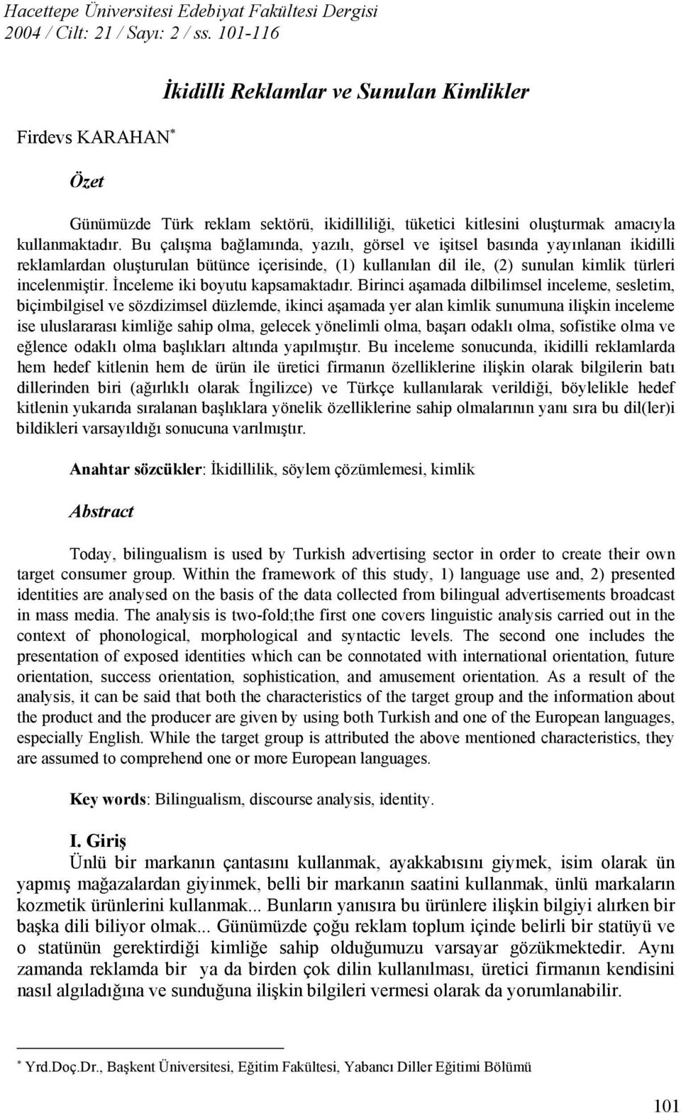 Bu çalışma bağlamında, yazılı, görsel ve işitsel basında yayınlanan ikidilli reklamlardan oluşturulan bütünce içerisinde, (1) kullanılan dil ile, (2) sunulan kimlik türleri incelenmiştir.