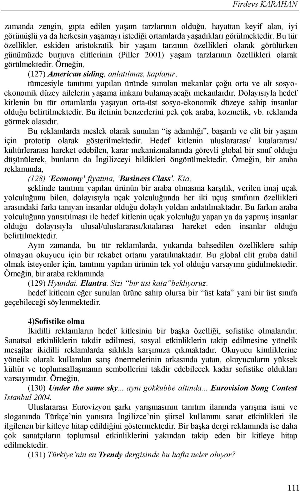 Örneğin, (127) American siding, anlatılmaz, kaplanır. tümcesiyle tanıtımı yapılan üründe sunulan mekanlar çoğu orta ve alt sosyoekonomik düzey ailelerin yaşama imkanı bulamayacağı mekanlardır.