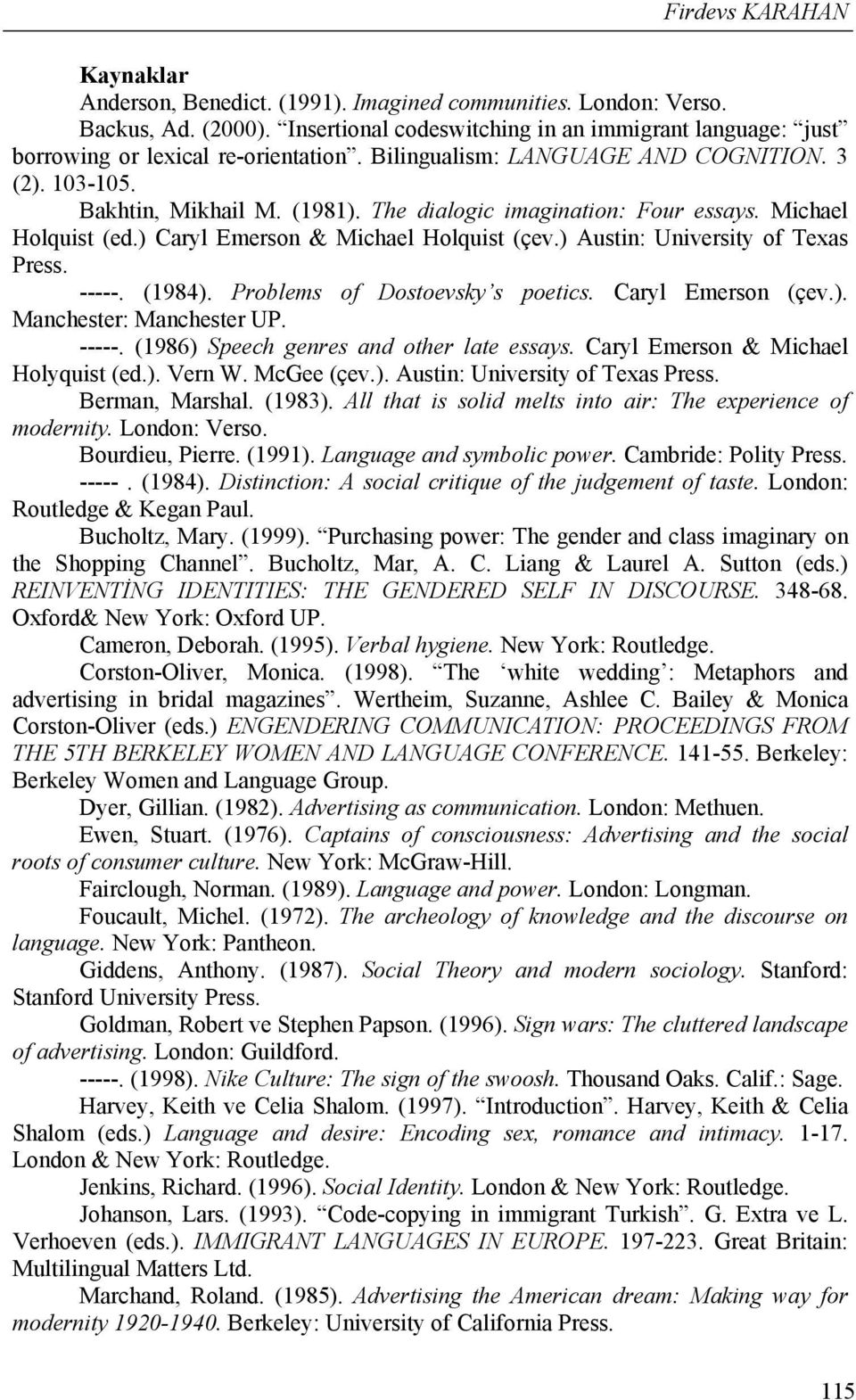 The dialogic imagination: Four essays. Michael Holquist (ed.) Caryl Emerson & Michael Holquist (çev.) Austin: University of Texas Press. -----. (1984). Problems of Dostoevsky s poetics.