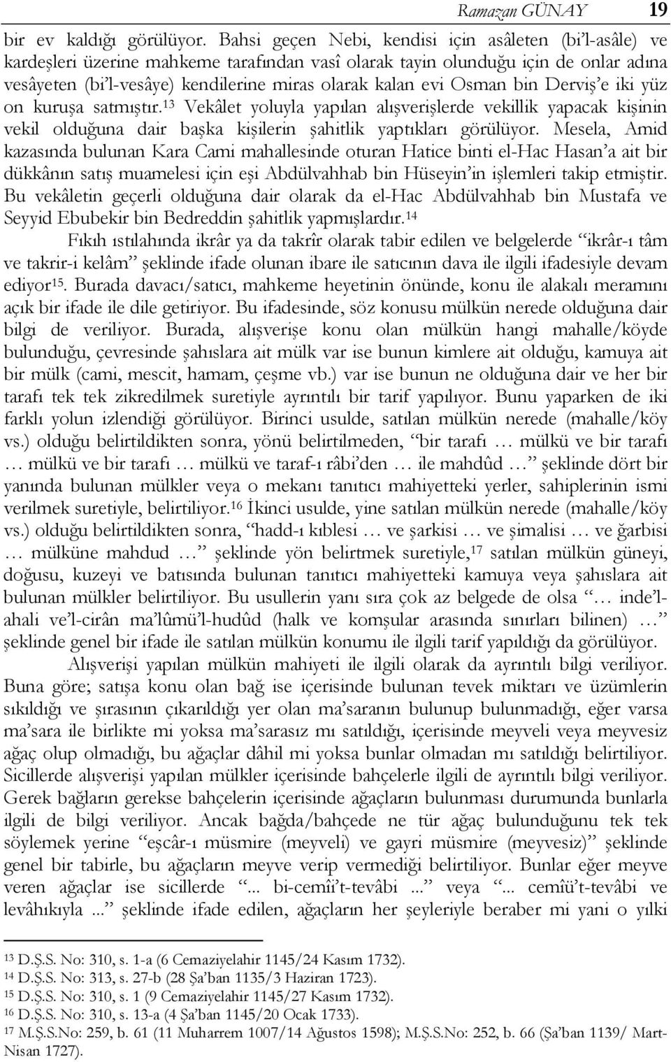 Osman bin Derviş e iki yüz on kuruşa satmıştır. 13 Vekâlet yoluyla yapılan alışverişlerde vekillik yapacak kişinin vekil olduğuna dair başka kişilerin şahitlik yaptıkları görülüyor.