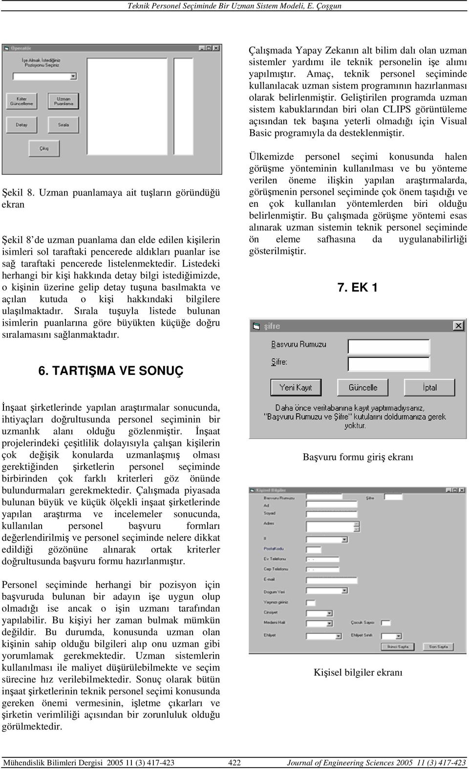 Geliştirilen programda uzman sistem kabuklarından biri olan CLIPS görüntüleme açısından tek başına yeterli olmadığı için Visual Basic programıyla da desteklenmiştir. Şekil 8.