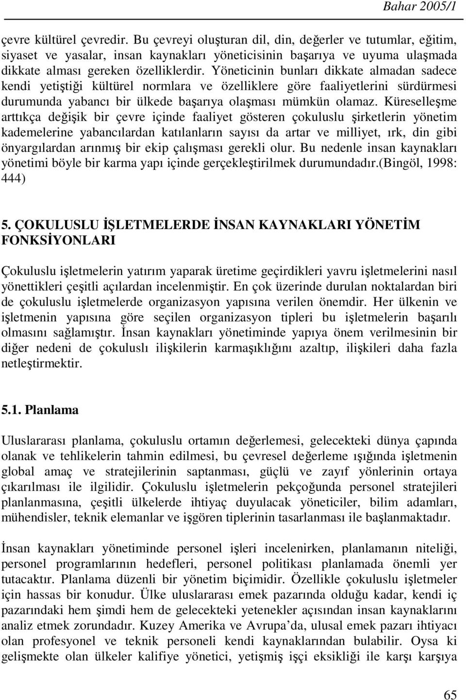 Yöneticinin bunları dikkate almadan sadece kendi yetiştiği kültürel normlara ve özelliklere göre faaliyetlerini sürdürmesi durumunda yabancı bir ülkede başarıya olaşması mümkün olamaz.