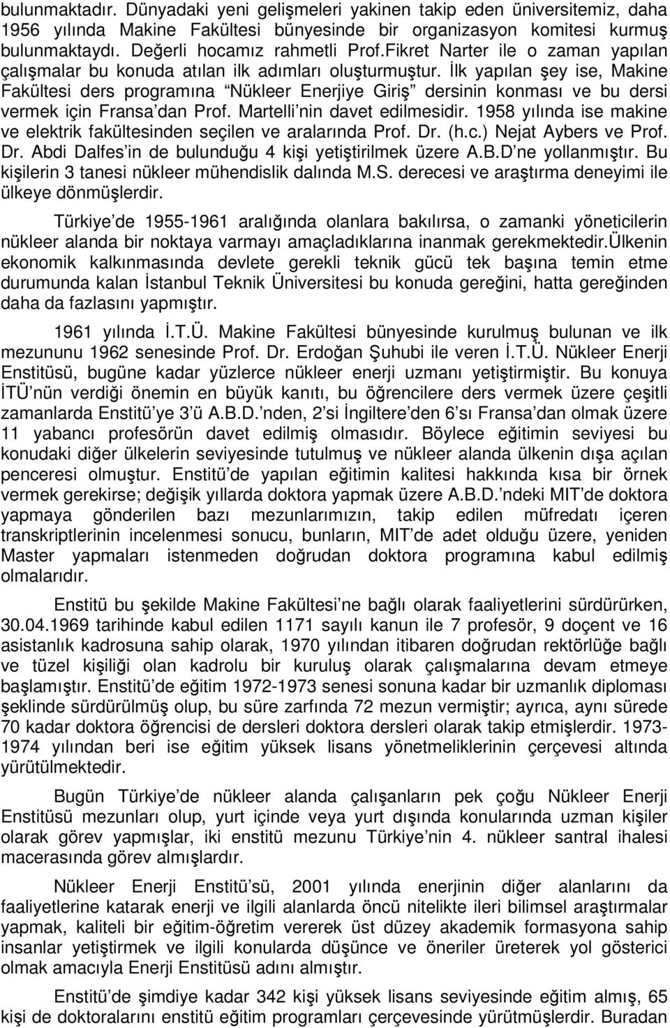 İlk yapılan şey ise, Makine Fakültesi ders programına Nükleer Enerjiye Giriş dersinin konması ve bu dersi vermek için Fransa dan Prof. Martelli nin davet edilmesidir.