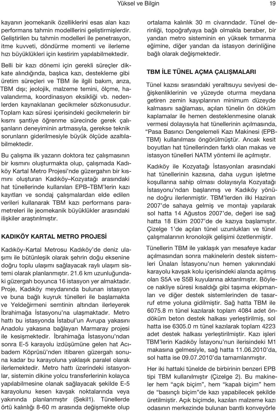 Belli bir kazı dönemi için gerekli süreçler dikkate alındığında, başlıca kazı, destekleme gibi üretim süreçleri ve TBM ile ilgili bakım, arıza, TBM dışı; jeolojik, malzeme temini, ölçme,