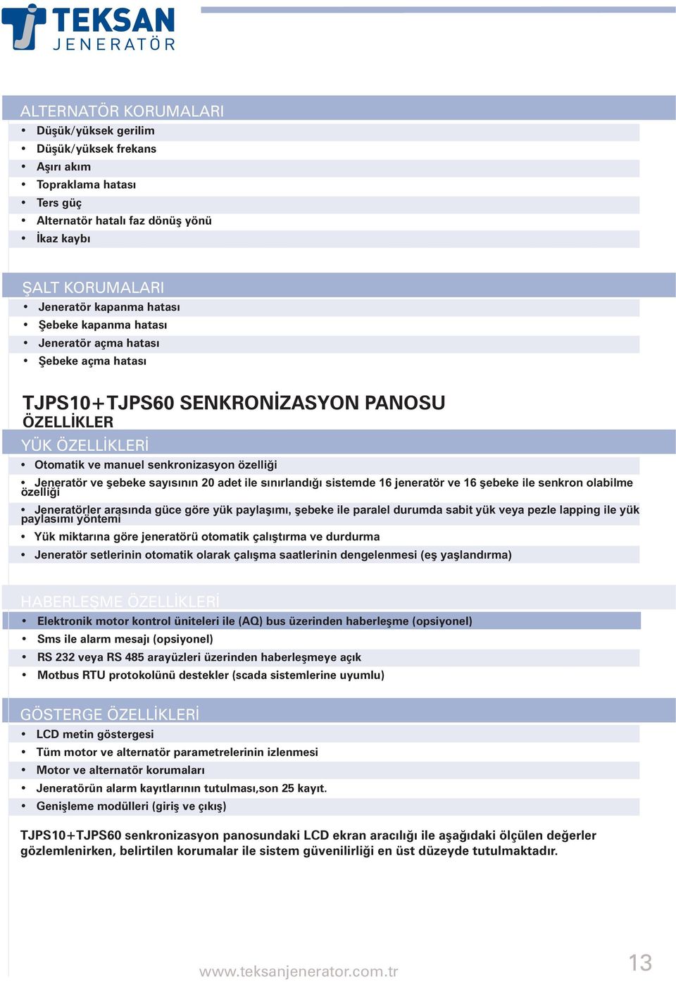 ile sýnýrlandýðý sistemde 16 jeneratör ve 16 þebeke ile senkron olabilme özelliði Jeneratörler arasýnda güce göre yük paylaþýmý, þebeke ile paralel durumda sabit yük veya pezle lapping ile yük